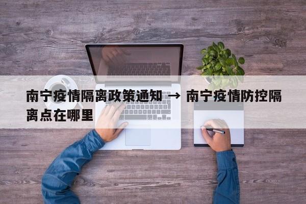 南宁疫情隔离政策通知 → 南宁疫情防控隔离点在哪里