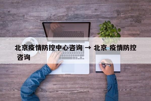 北京疫情防控中心咨询 → 北京 疫情防控 咨询