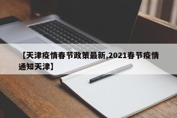 【天津疫情春节政策最新,2021春节疫情通知天津】