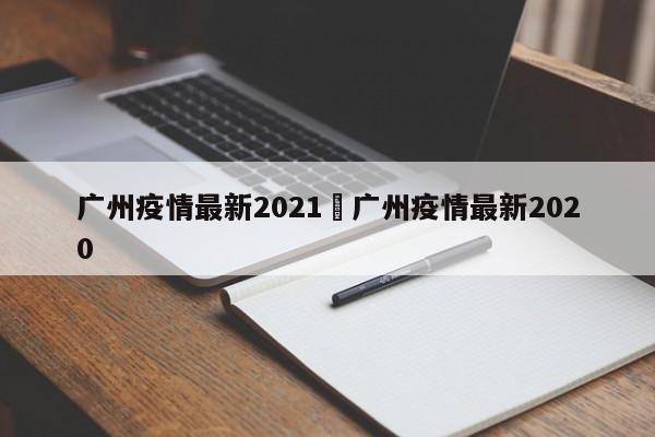 广州疫情最新2021›广州疫情最新2020