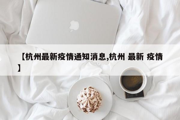 【杭州最新疫情通知消息,杭州 最新 疫情】