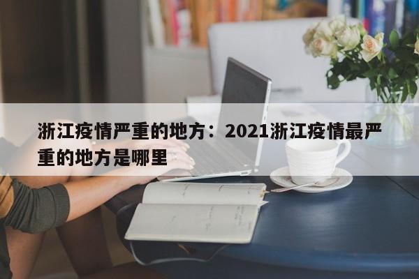 浙江疫情严重的地方:2021浙江疫情最严重的地方是哪里