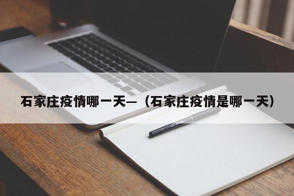 石家庄疫情哪一天—(石家庄疫情是哪一天)