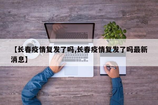 【长春疫情复发了吗,长春疫情复发了吗最新消息】