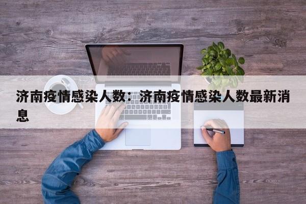 济南疫情感染人数:济南疫情感染人数最新消息