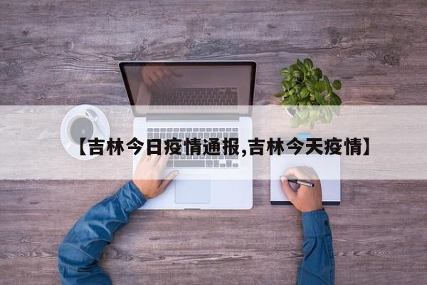 【吉林今日疫情通报,吉林今天疫情】