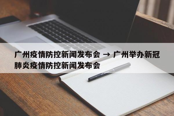 广州疫情防控新闻发布会 → 广州举办新冠肺炎疫情防控新闻发布会