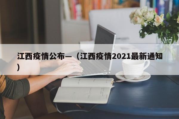 江西疫情公布—(江西疫情2021最新通知)
