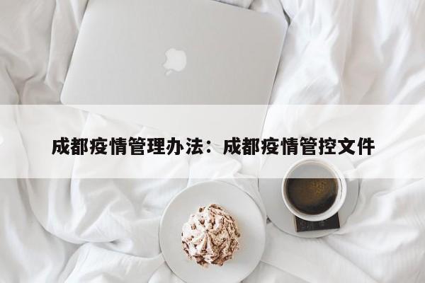 成都疫情管理办法:成都疫情管控文件