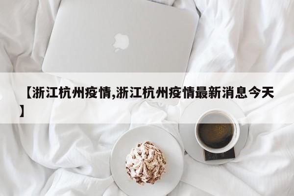 【浙江杭州疫情,浙江杭州疫情最新消息今天】