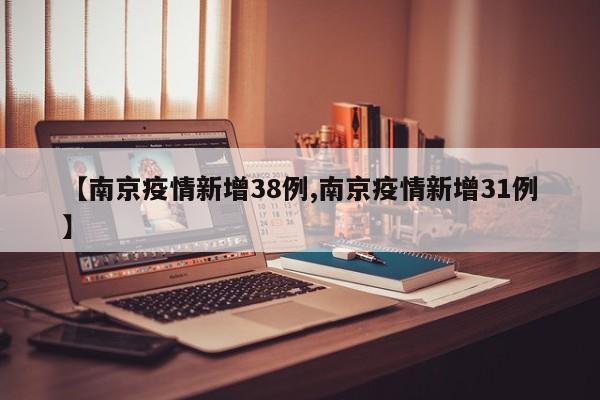 【南京疫情新增38例,南京疫情新增31例】