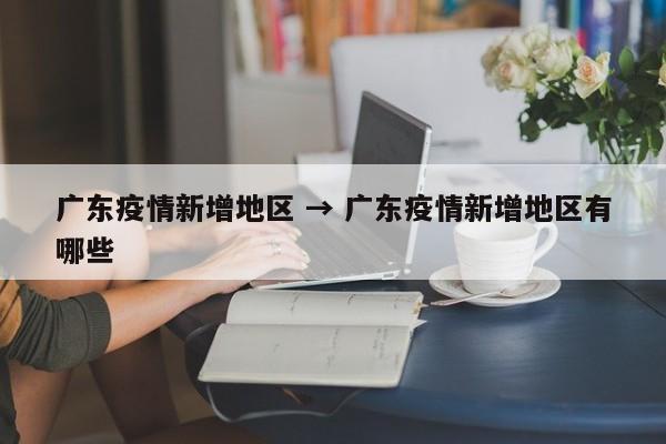 广东疫情新增地区 → 广东疫情新增地区有哪些