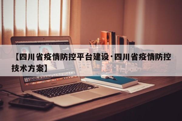 【四川省疫情防控平台建设·四川省疫情防控技术方案】
