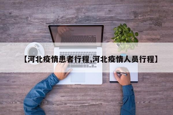 【河北疫情患者行程,河北疫情人员行程】