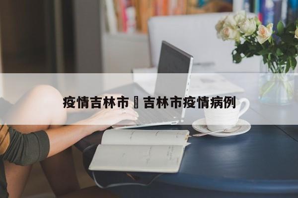 疫情吉林市›吉林市疫情病例