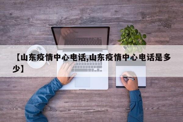 【山东疫情中心电话,山东疫情中心电话是多少】