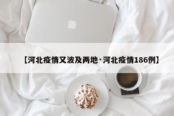 【河北疫情又波及两地·河北疫情186例】