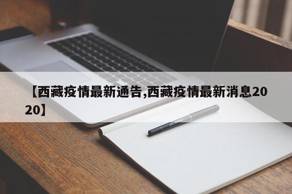 【西藏疫情最新通告,西藏疫情最新消息2020】