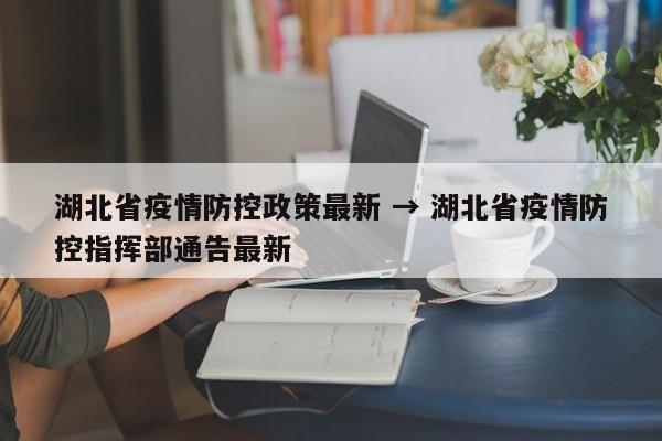 湖北省疫情防控政策最新 → 湖北省疫情防控指挥部通告最新