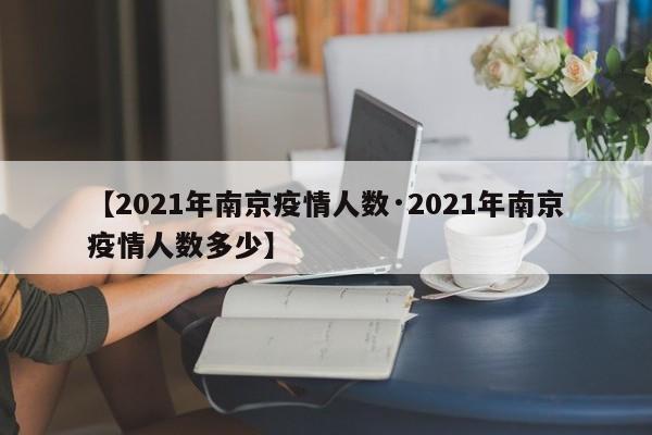 【2021年南京疫情人数·2021年南京疫情人数多少】