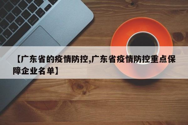 【广东省的疫情防控,广东省疫情防控重点保障企业名单】