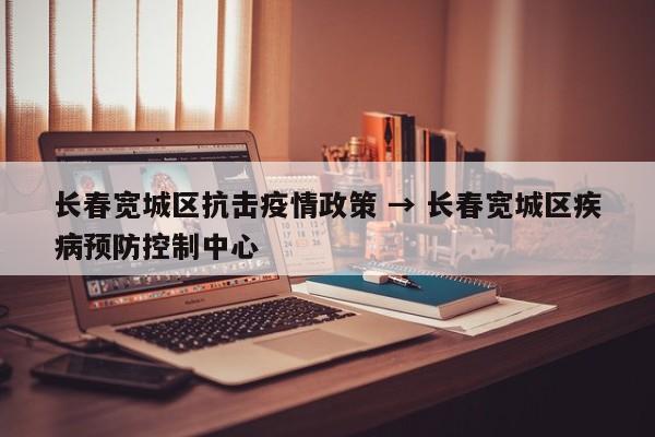 长春宽城区抗击疫情政策 → 长春宽城区疾病预防控制中心