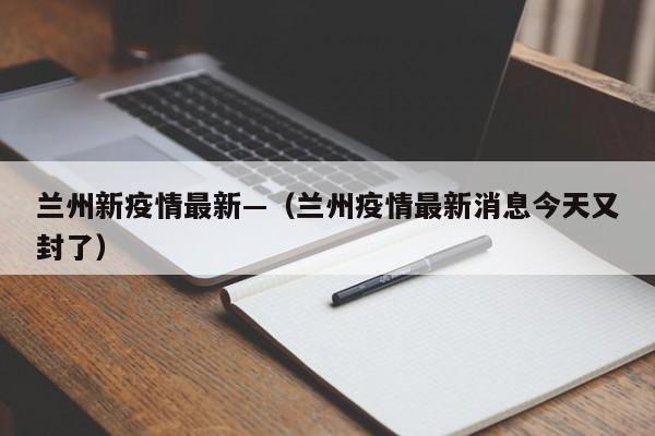 兰州新疫情最新—(兰州疫情最新消息今天又封了)