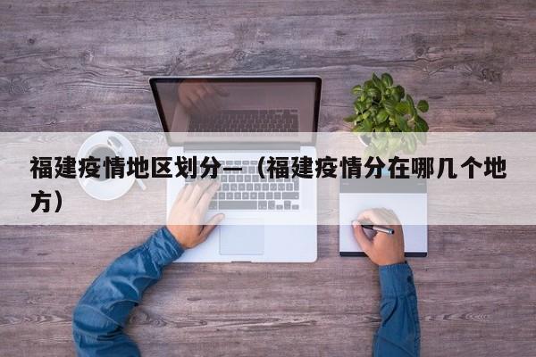 福建疫情地区划分—(福建疫情分在哪几个地方)