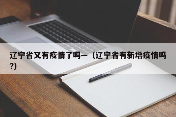 辽宁省又有疫情了吗—(辽宁省有新增疫情吗?)