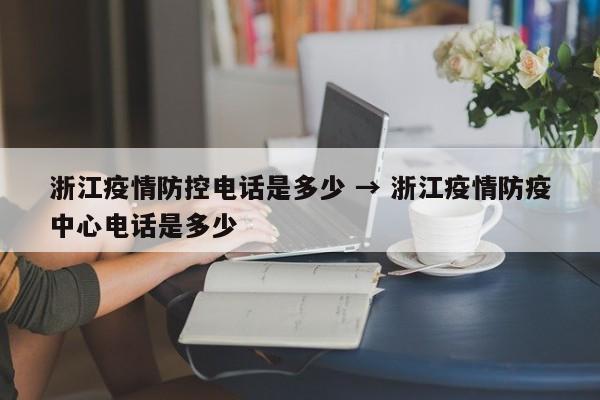 浙江疫情防控电话是多少 → 浙江疫情防疫中心电话是多少