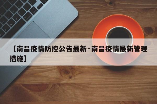 【南昌疫情防控公告最新·南昌疫情最新管理措施】