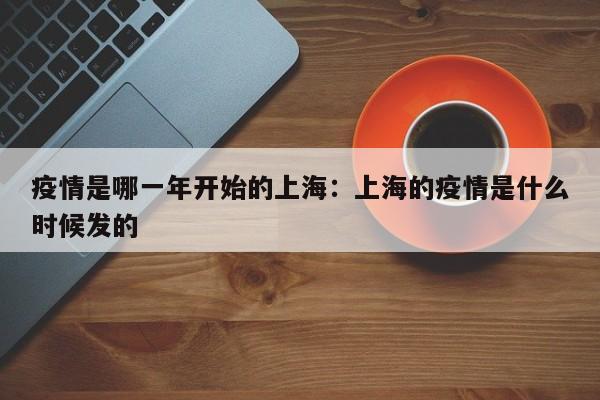 疫情是哪一年开始的上海:上海的疫情是什么时候发的