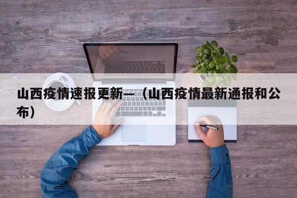 山西疫情速报更新—(山西疫情最新通报和公布)