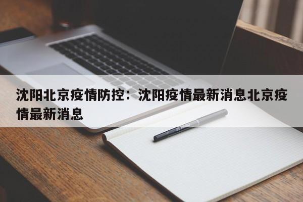 沈阳北京疫情防控:沈阳疫情最新消息北京疫情最新消息