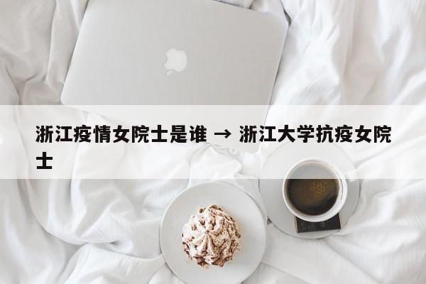 浙江疫情女院士是谁 → 浙江大学抗疫女院士