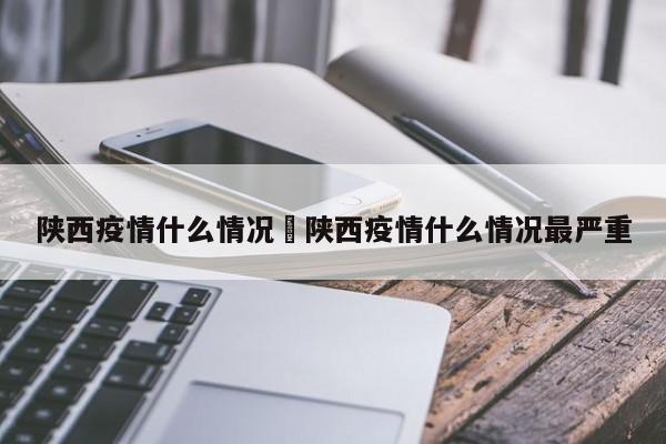 陕西疫情什么情况›陕西疫情什么情况最严重