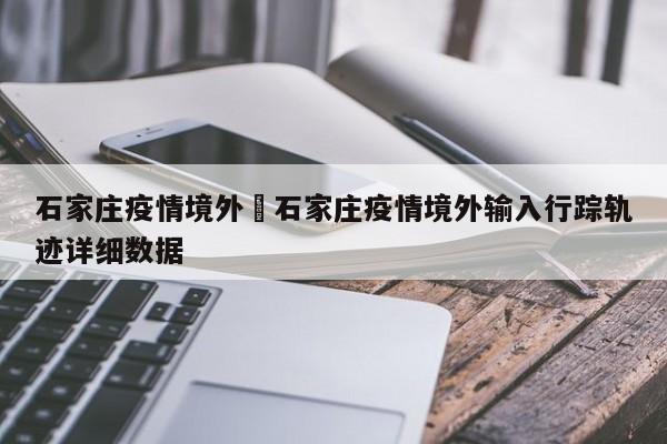 石家庄疫情境外›石家庄疫情境外输入行踪轨迹详细数据