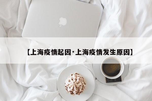 【上海疫情起因·上海疫情发生原因】