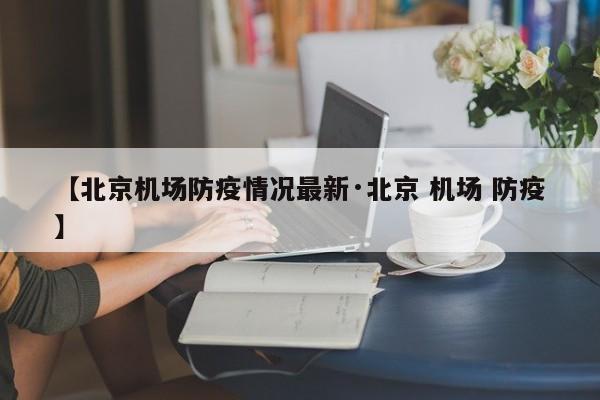 【北京机场防疫情况最新·北京 机场 防疫】