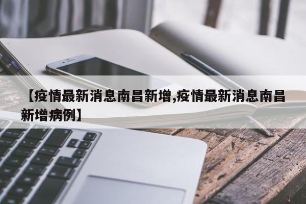 【疫情最新消息南昌新增,疫情最新消息南昌新增病例】