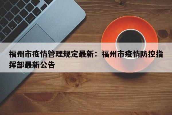 福州市疫情管理规定最新:福州市疫情防控指挥部最新公告