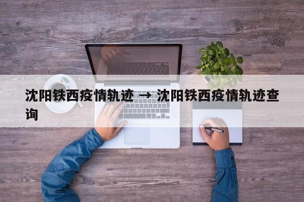 沈阳铁西疫情轨迹 → 沈阳铁西疫情轨迹查询