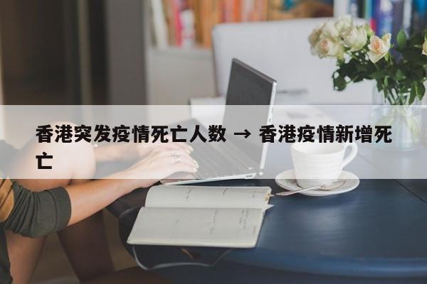 香港突发疫情死亡人数 → 香港疫情新增死亡