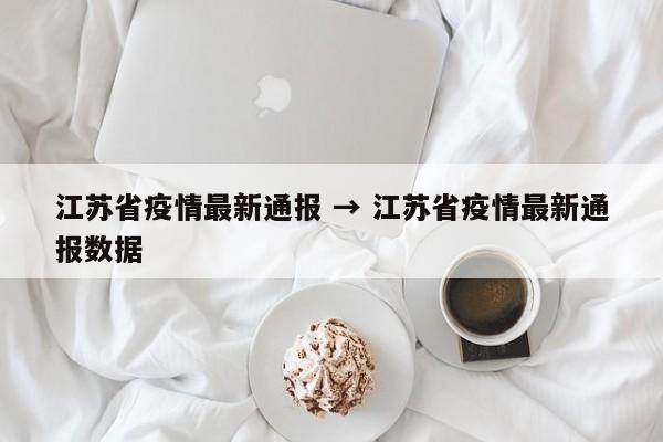 江苏省疫情最新通报 → 江苏省疫情最新通报数据