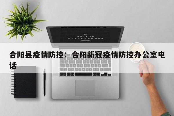 合阳县疫情防控:合阳新冠疫情防控办公室电话