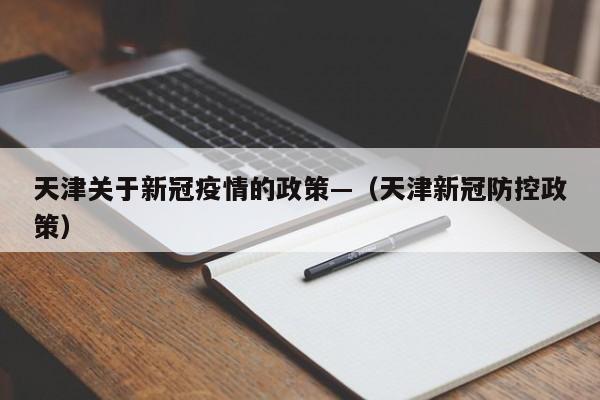 天津关于新冠疫情的政策—(天津新冠防控政策)