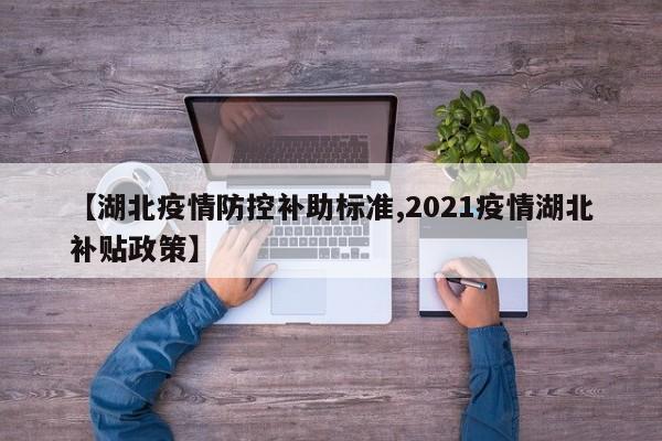 【湖北疫情防控补助标准,2021疫情湖北补贴政策】