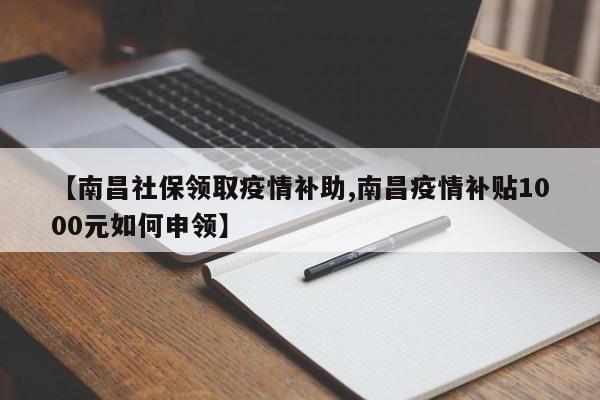 【南昌社保领取疫情补助,南昌疫情补贴1000元如何申领】