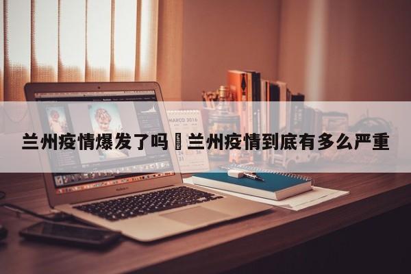 兰州疫情爆发了吗›兰州疫情到底有多么严重