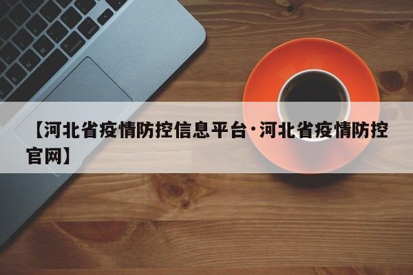 【河北省疫情防控信息平台·河北省疫情防控官网】